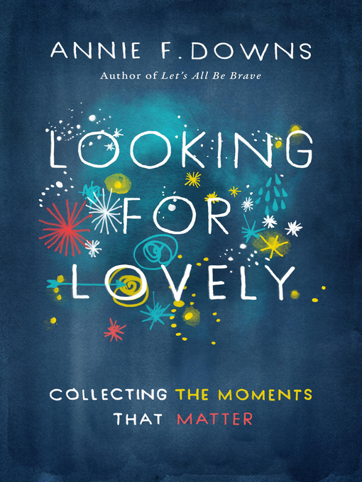 Title details for Looking for Lovely: Collecting Moments that Matter by Annie F. Downs - Available
